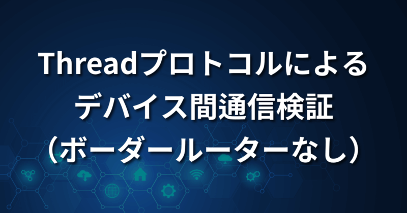 ThreadプロトコルによるESP32C6デバイス間通信検証（ボーダールーターなし）